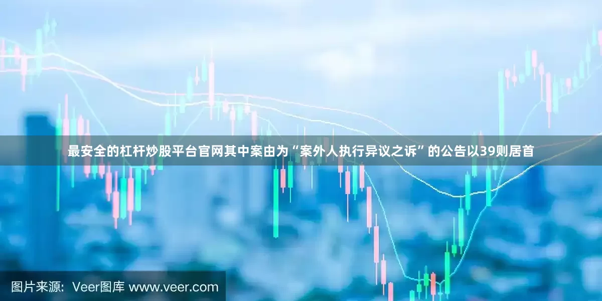 最安全的杠杆炒股平台官网其中案由为“案外人执行异议之诉”的公告以39则居首