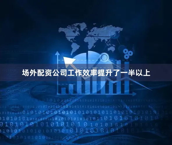 场外配资公司工作效率提升了一半以上