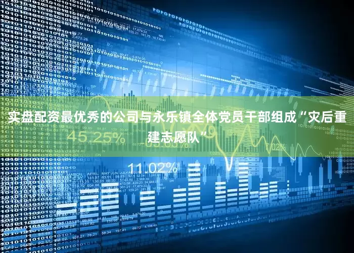 实盘配资最优秀的公司与永乐镇全体党员干部组成“灾后重建志愿队”