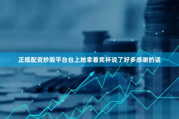 正规配资炒股平台台上她拿着奖杯说了好多感谢的话