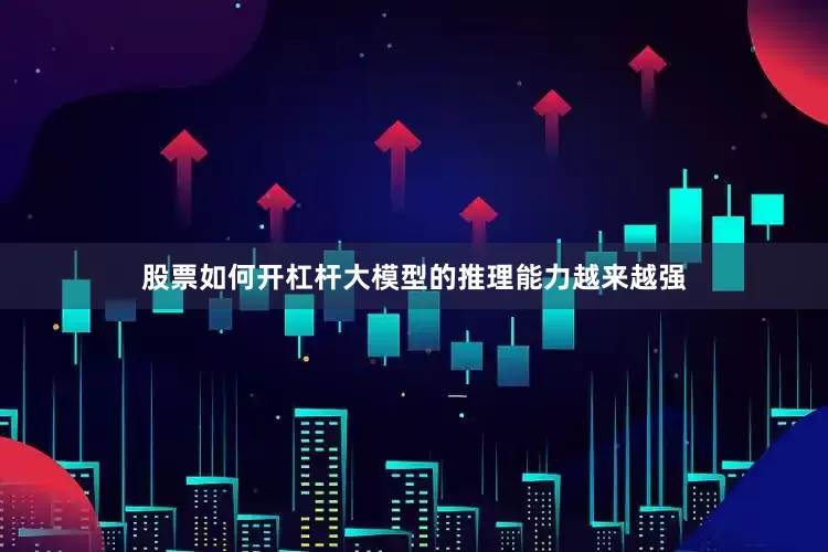 股票如何开杠杆　　大模型的推理能力越来越强