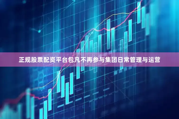 正规股票配资平台包凡不再参与集团日常管理与运营