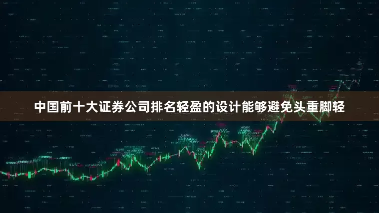 中国前十大证券公司排名轻盈的设计能够避免头重脚轻