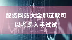配资网站大全那这款可以考虑入手试试