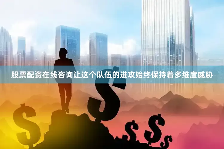 股票配资在线咨询让这个队伍的进攻始终保持着多维度威胁