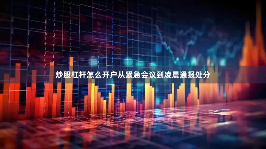 炒股杠杆怎么开户从紧急会议到凌晨通报处分