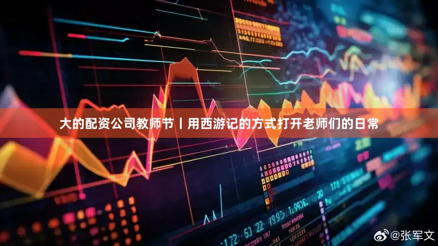 大的配资公司教师节丨用西游记的方式打开老师们的日常