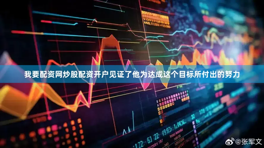 我要配资网炒股配资开户见证了他为达成这个目标所付出的努力