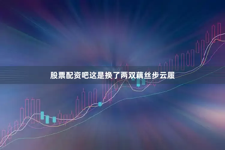 股票配资吧这是换了两双藕丝步云履